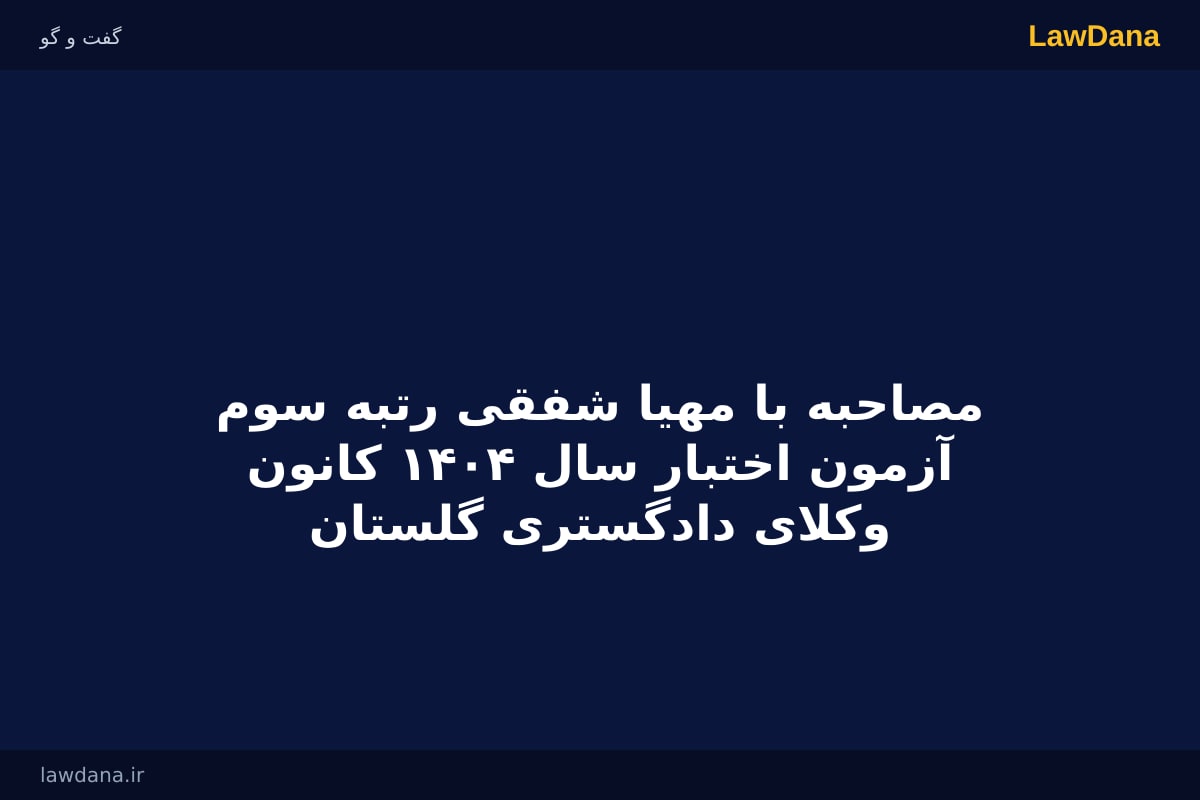 مصاحبه با مهیا شفقی رتبه سوم آزمون اختبار سال ۱۴۰۴ کانون وکلای دادگستری گلستان