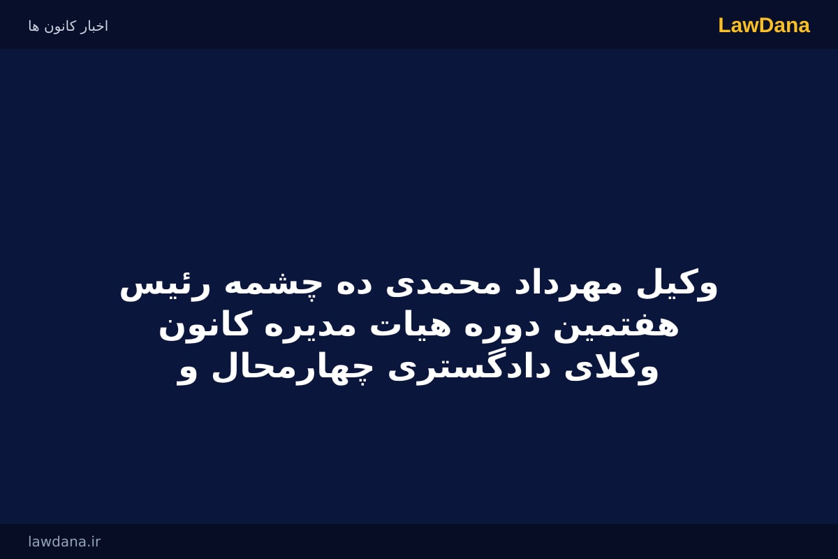 وکیل مهرداد محمدی ده چشمه رئیس هفتمین دوره هیات مدیره کانون وکلای دادگستری چهارمحال و بختیاری شد