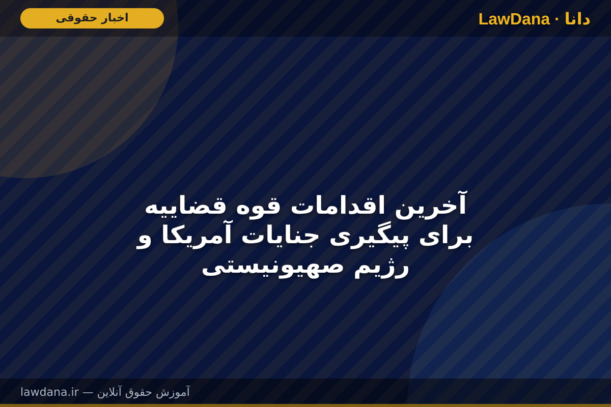 آخرین اقدامات قوه قضاییه برای پیگیری جنایات آمریکا و رژیم صهیونیستی