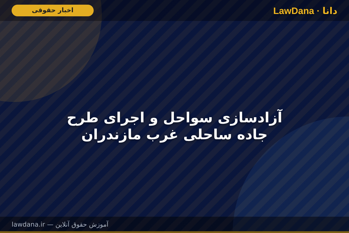 آزادسازی سواحل و اجرای طرح جاده ساحلی غرب مازندران