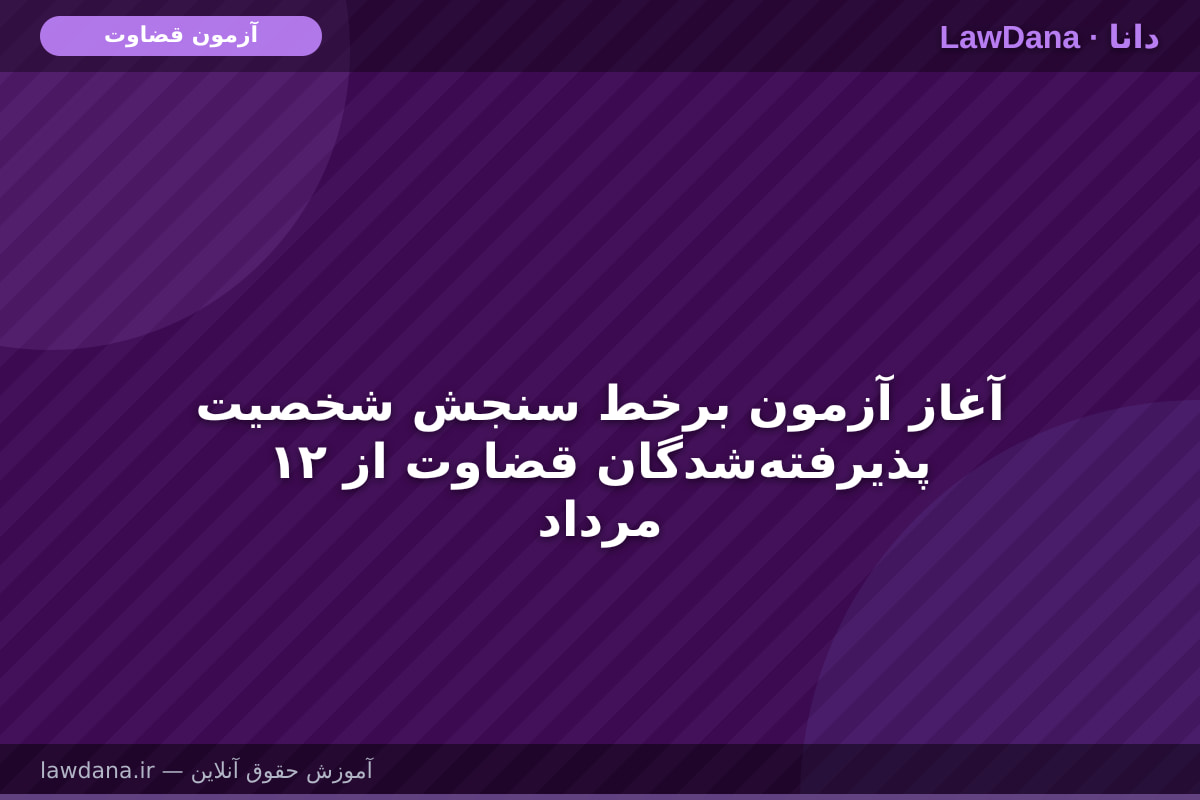 آغاز آزمون برخط سنجش شخصیت پذیرفته‌شدگان قضاوت از ۱۲ مرداد