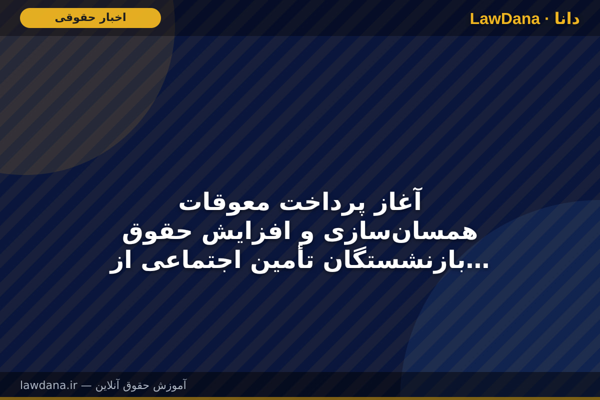 آغاز پرداخت معوقات همسان‌سازی و افزایش حقوق بازنشستگان تأمین اجتماعی از ۱۰ شهریور
