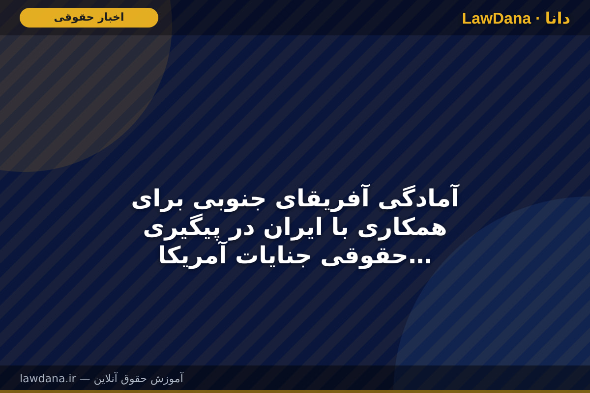 آمادگی آفریقای جنوبی برای همکاری با ایران در پیگیری حقوقی جنایات آمریکا و رژیم صهیونیستی