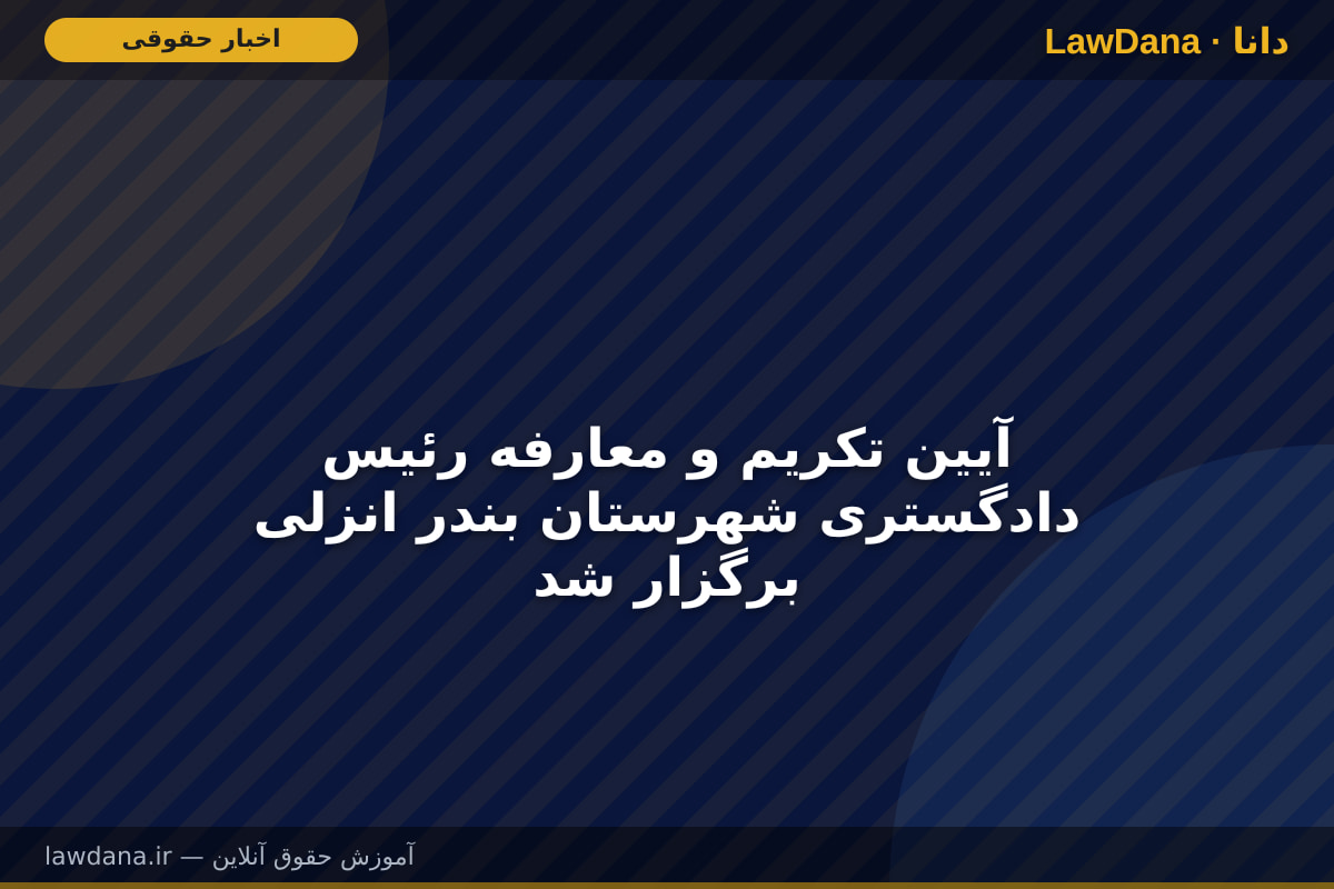 آیین تکریم و معارفه رئیس دادگستری شهرستان بندر انزلی برگزار شد