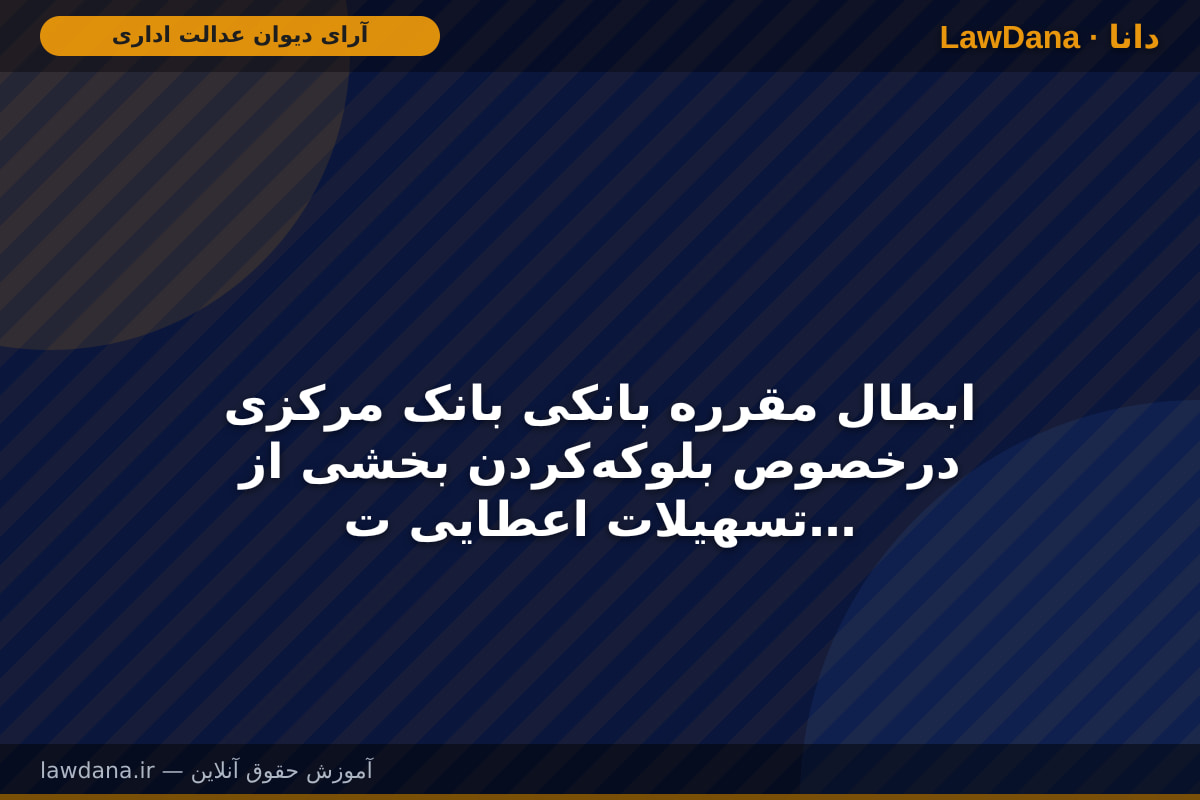 ابطال مقرره بانکی بانک مرکزی درخصوص بلوکه‌کردن بخشی از تسهیلات اعطایی توسط بانک‌ها و مؤسسات اعتباری و یا اجبار و الزام تسهیلات‌گیرنده به افتتاح حساب نقدی و توثیق نقدی و سپس پرداخت تسهیلات
