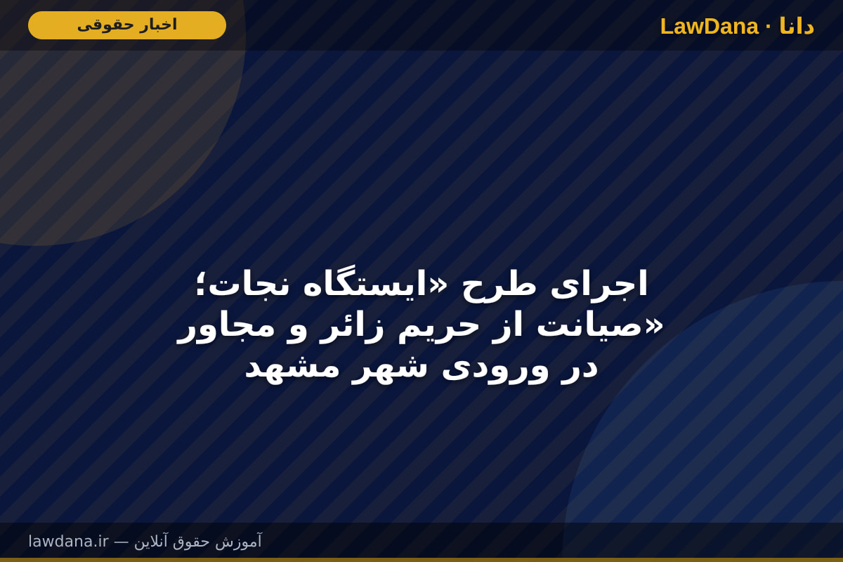 اجرای طرح «ایستگاه نجات؛ صیانت از حریم زائر و مجاور» در ورودی شهر مشهد