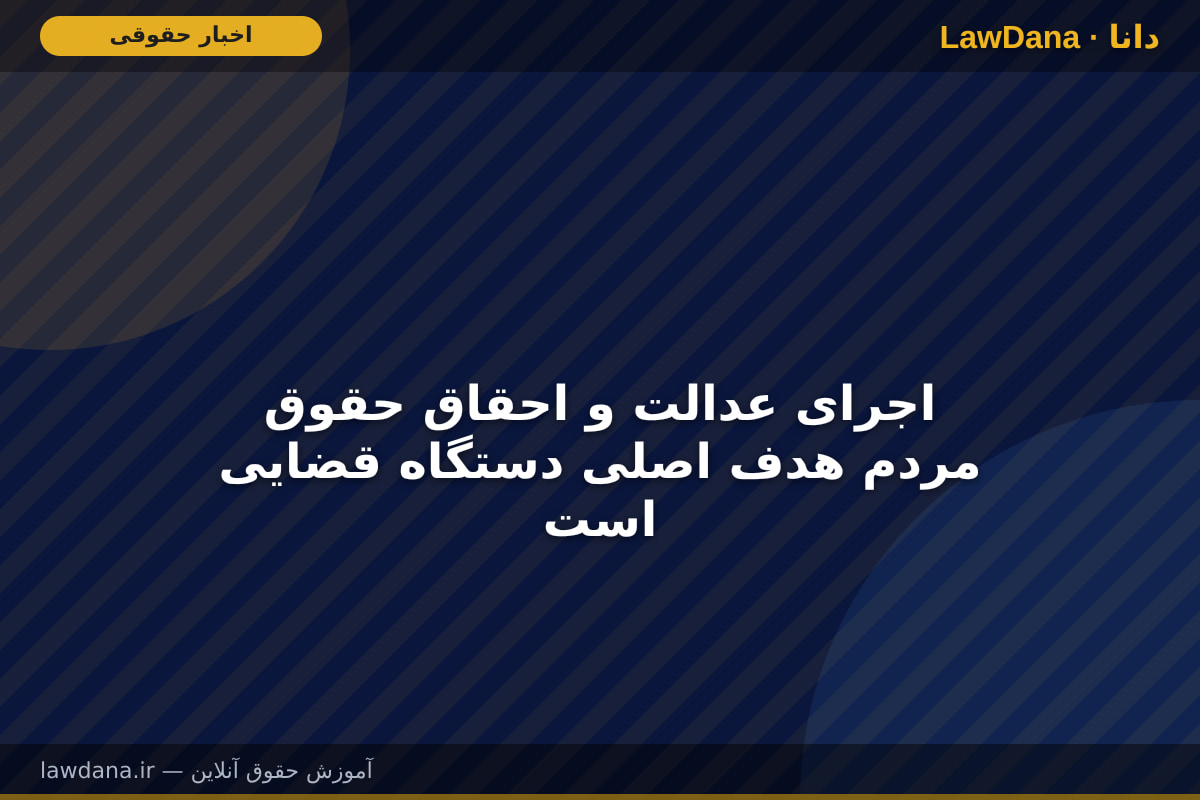 اجرای عدالت و احقاق حقوق مردم هدف اصلی دستگاه قضایی است