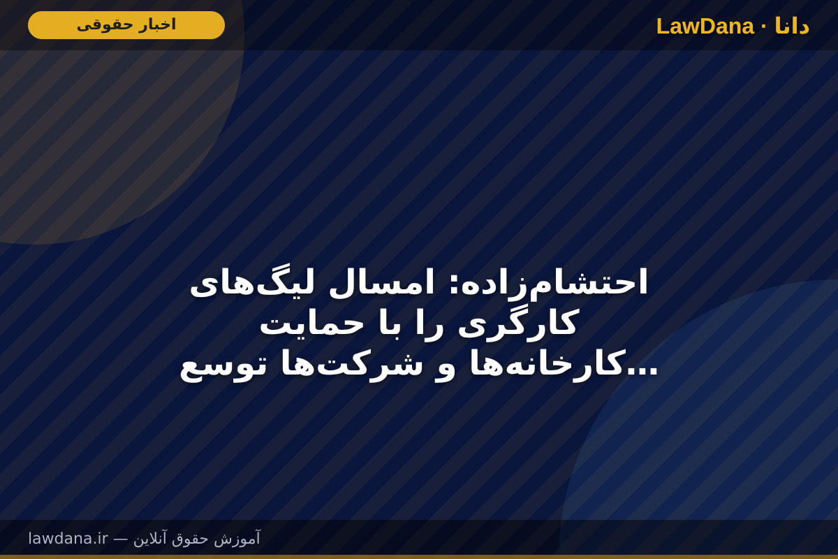 احتشام‌زاده: امسال لیگ‌های کارگری را با حمایت کارخانه‌ها و شرکت‌ها توسعه می‌دهیم