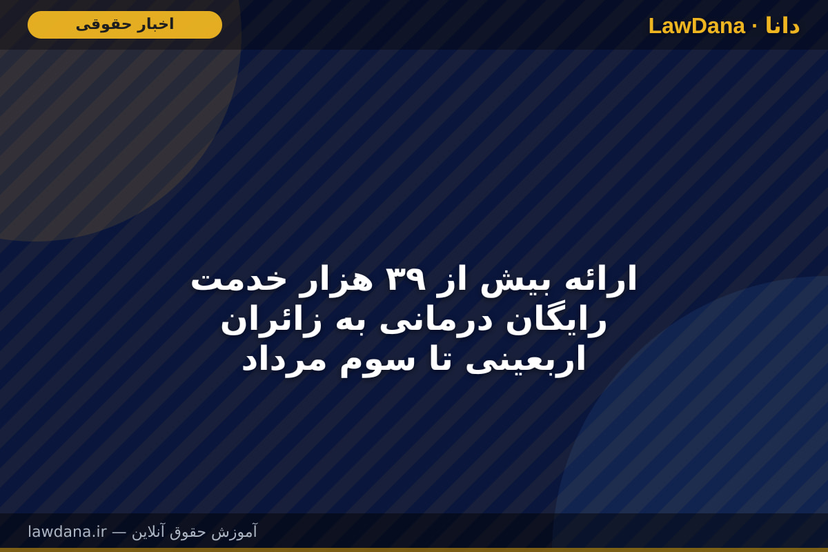 ارائه بیش از ۳۹ هزار خدمت رایگان درمانی به زائران اربعینی تا سوم مرداد