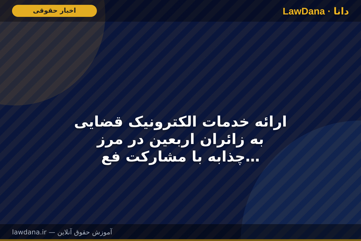 ارائه خدمات الکترونیک قضایی به زائران اربعین در مرز  چذابه با مشارکت فعال ۳ دفتر