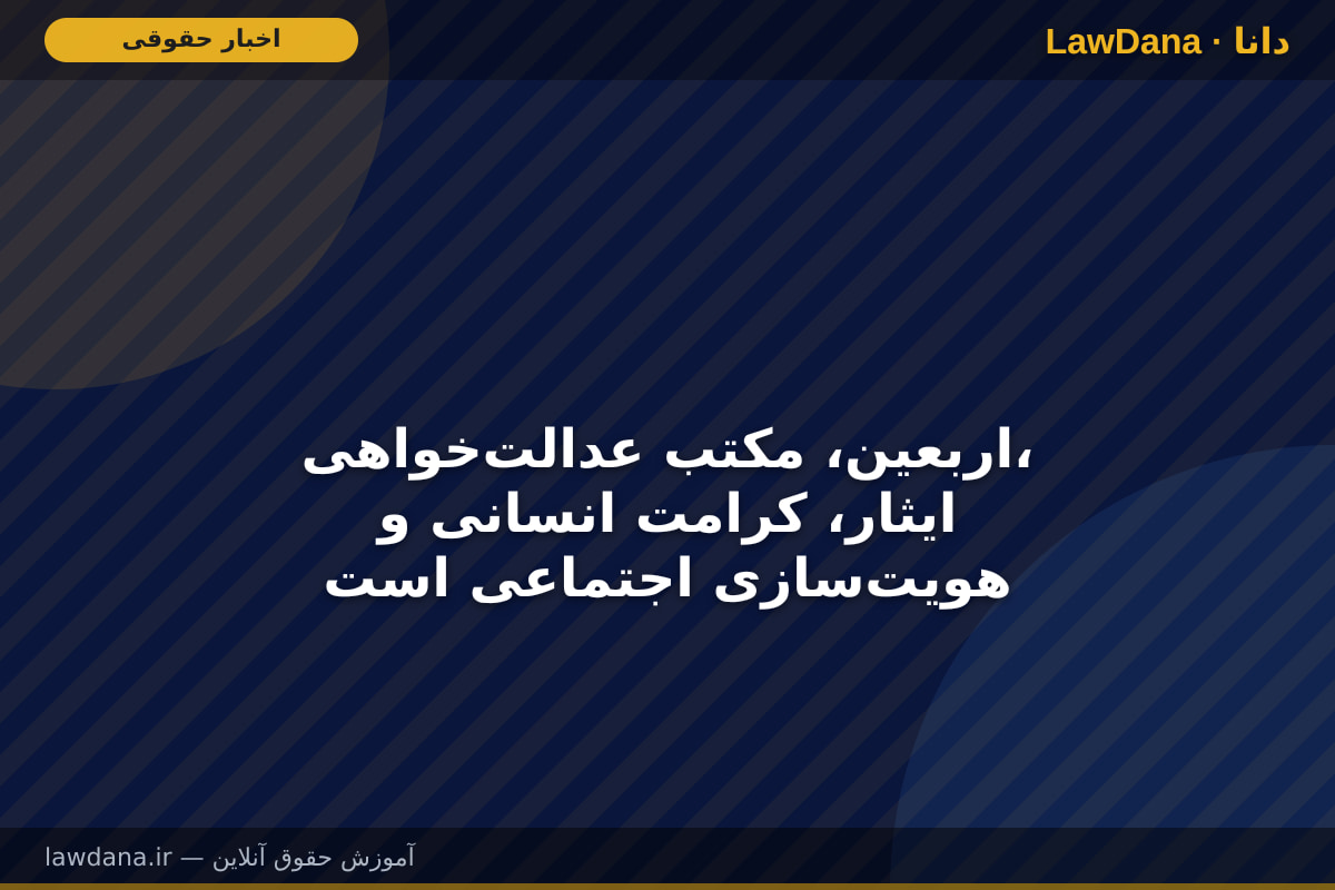 اربعین، مکتب عدالت‌خواهی، ایثار، کرامت انسانی و هویت‌سازی اجتماعی است