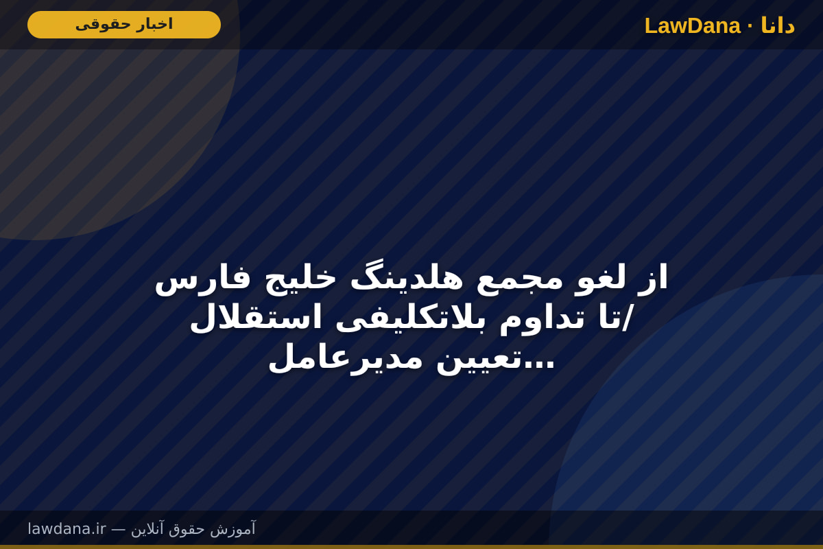 از لغو مجمع هلدینگ خلیج فارس تا تداوم بلاتکلیفی استقلال/ تعیین مدیرعامل آبی‌ها؛ شاید زمانی دیگر!