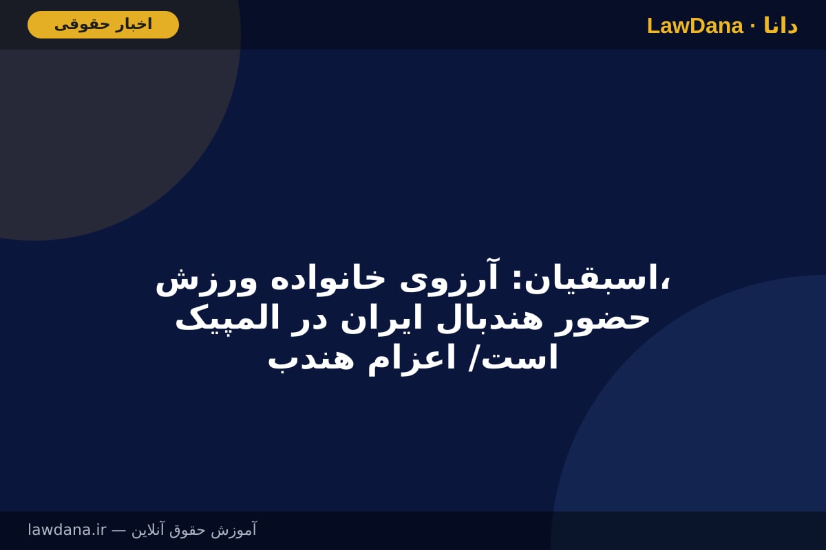 اسبقیان: آرزوی خانواده ورزش، حضور هندبال ایران در المپیک است/ اعزام هندبال به ناگویا سرمایه گذاری است، نه هزینه