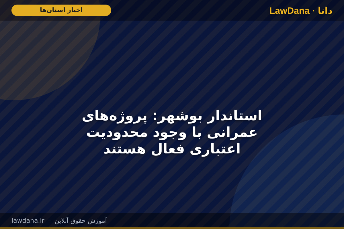 استاندار بوشهر: پروژه‌های عمرانی با وجود محدودیت اعتباری فعال هستند