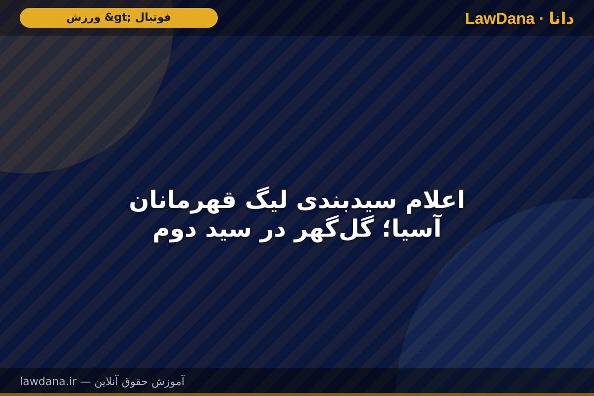 اعلام سیدبندی لیگ قهرمانان آسیا؛ گلگهر در سید دوم
