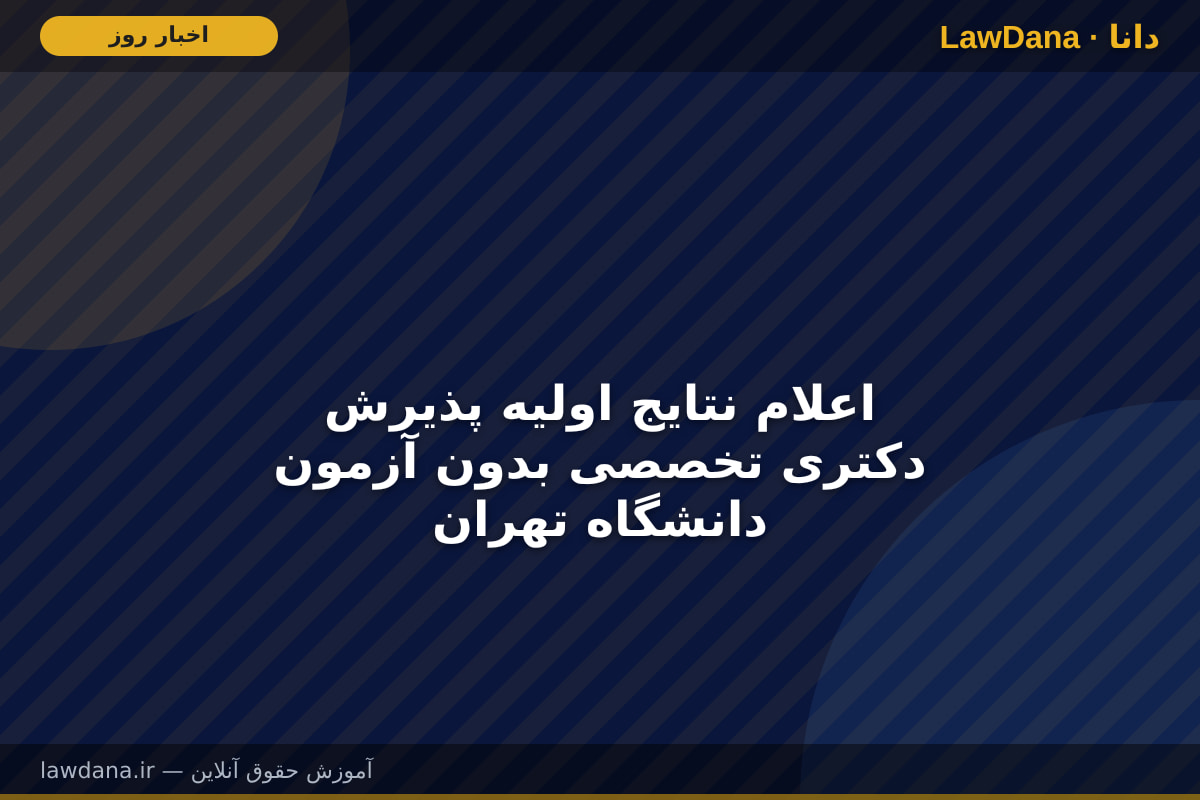اعلام نتایج اولیه پذیرش دکتری تخصصی بدون آزمون دانشگاه تهران