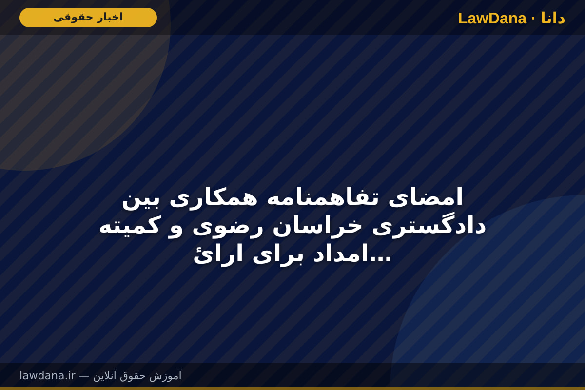 امضای تفاهمنامه همکاری بین دادگستری خراسان رضوی و کمیته امداد برای ارائه خدمات رایگان مشاوره به مددجویان