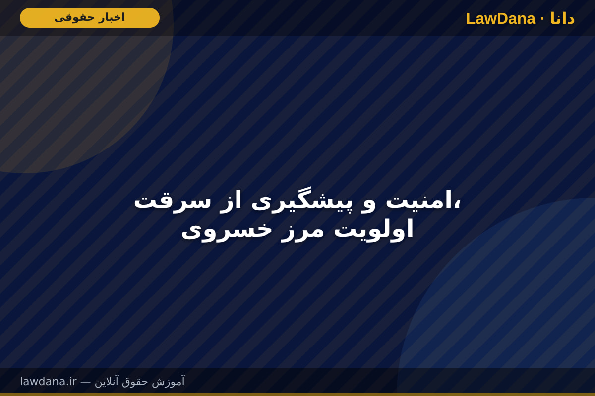 امنیت و پیشگیری از سرقت، اولویت مرز خسروی