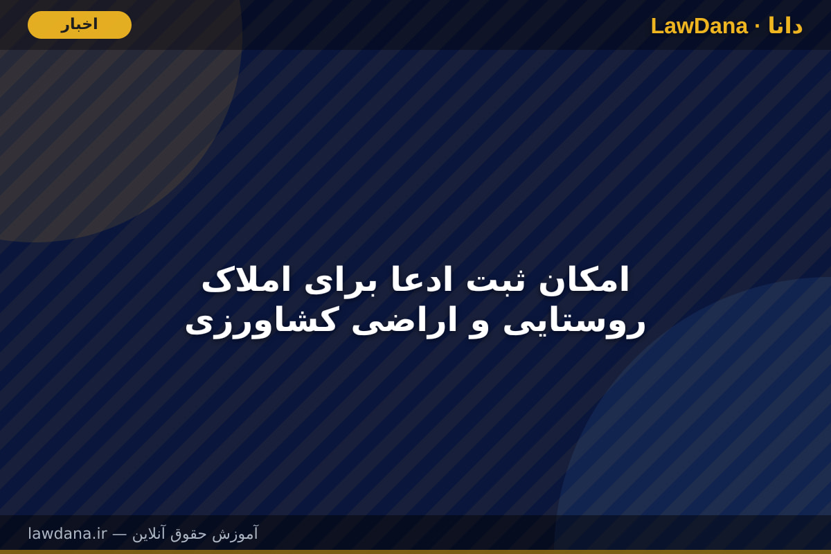 امکان ثبت ادعا برای املاک روستایی و اراضی کشاورزی