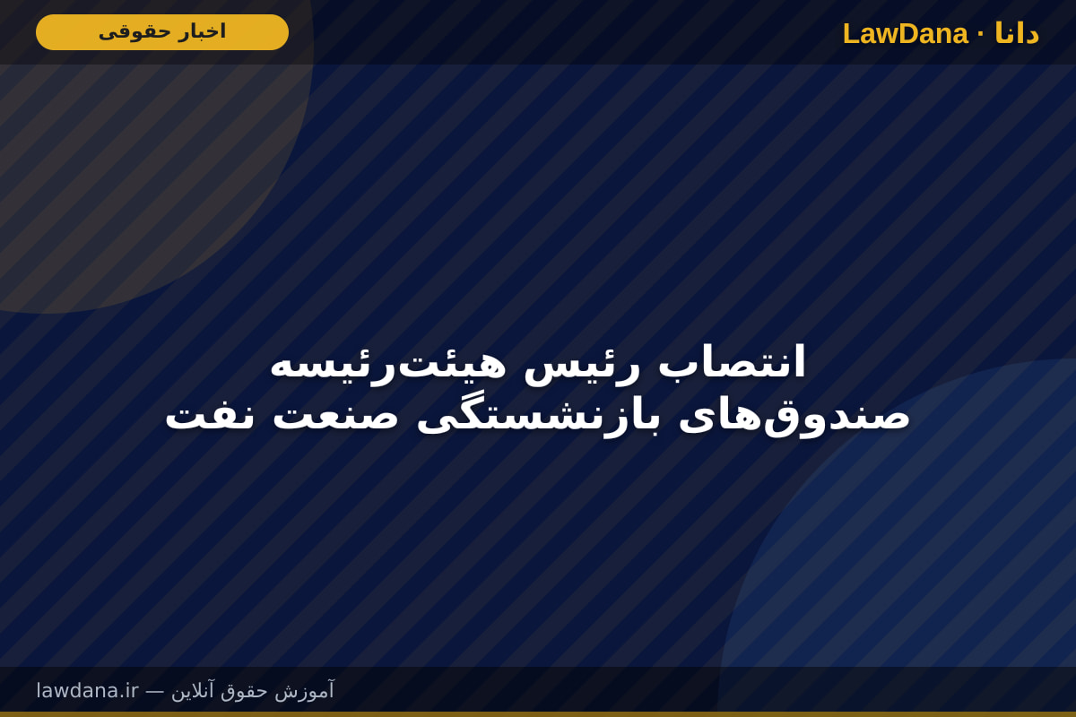 انتصاب رئیس هیئت‌رئیسه صندوق‌های بازنشستگی صنعت نفت