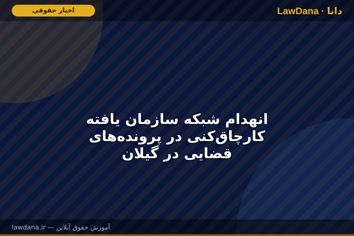 انهدام شبکه سازمان یافته کارچاقکنی در پروندههای قضایی در گیلان
