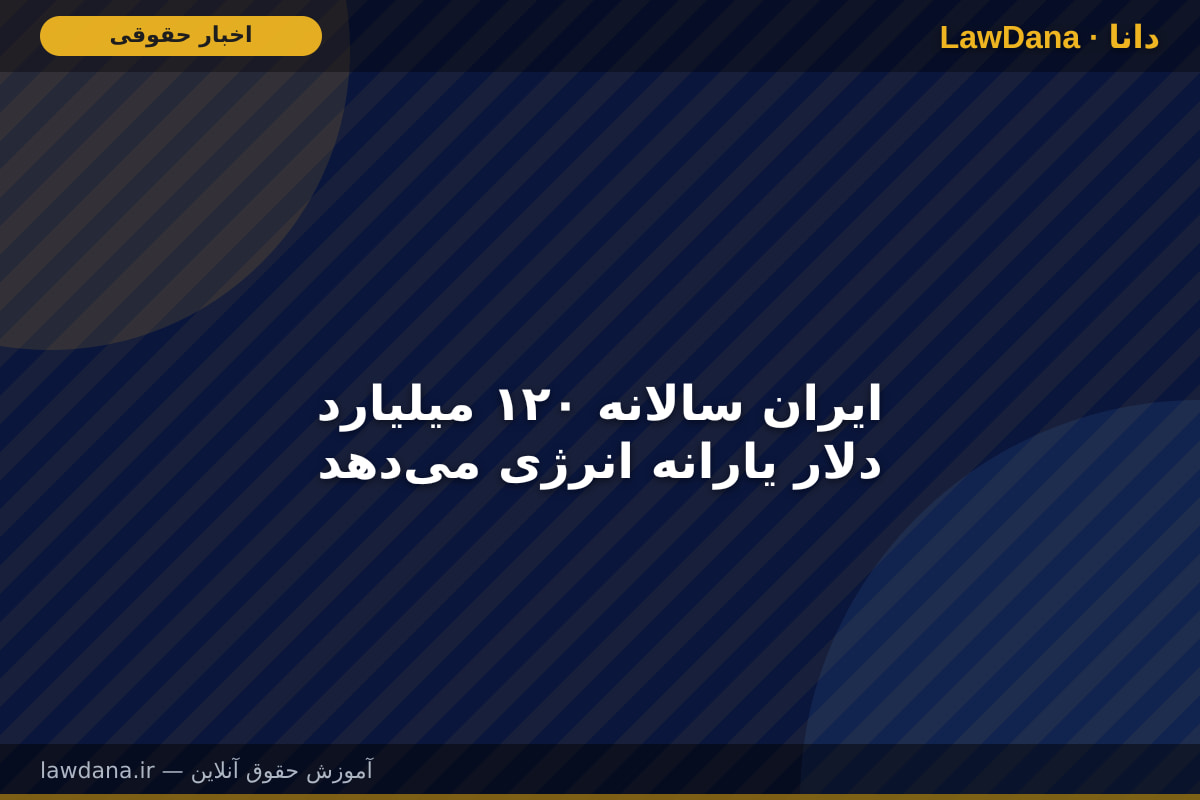 ایران سالانه ۱۲۰ میلیارد دلار یارانه انرژی میدهد