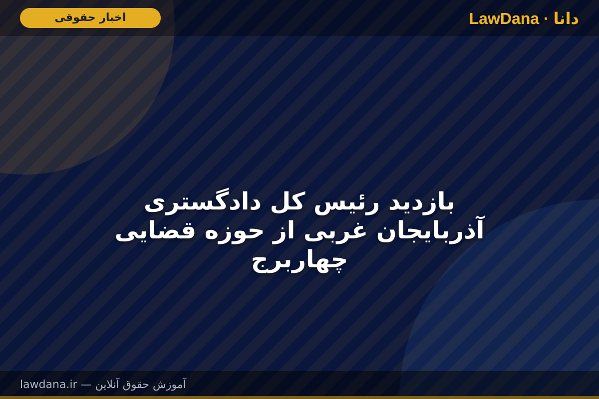 بازدید رئیس کل دادگستری آذربایجان غربی از حوزه قضایی چهاربرج