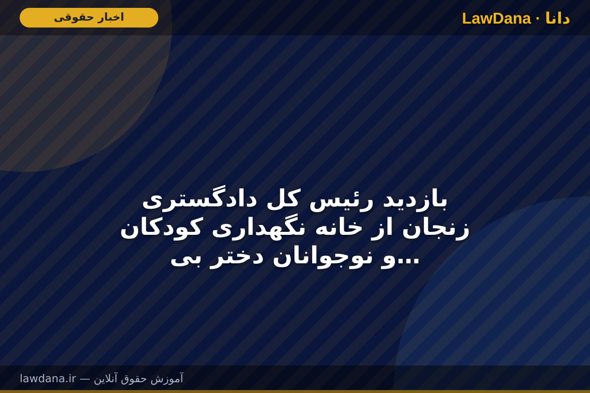 بازدید رئیس کل دادگستری زنجان از خانه نگهداری کودکان و نوجوانان دختر بی‌سرپرست