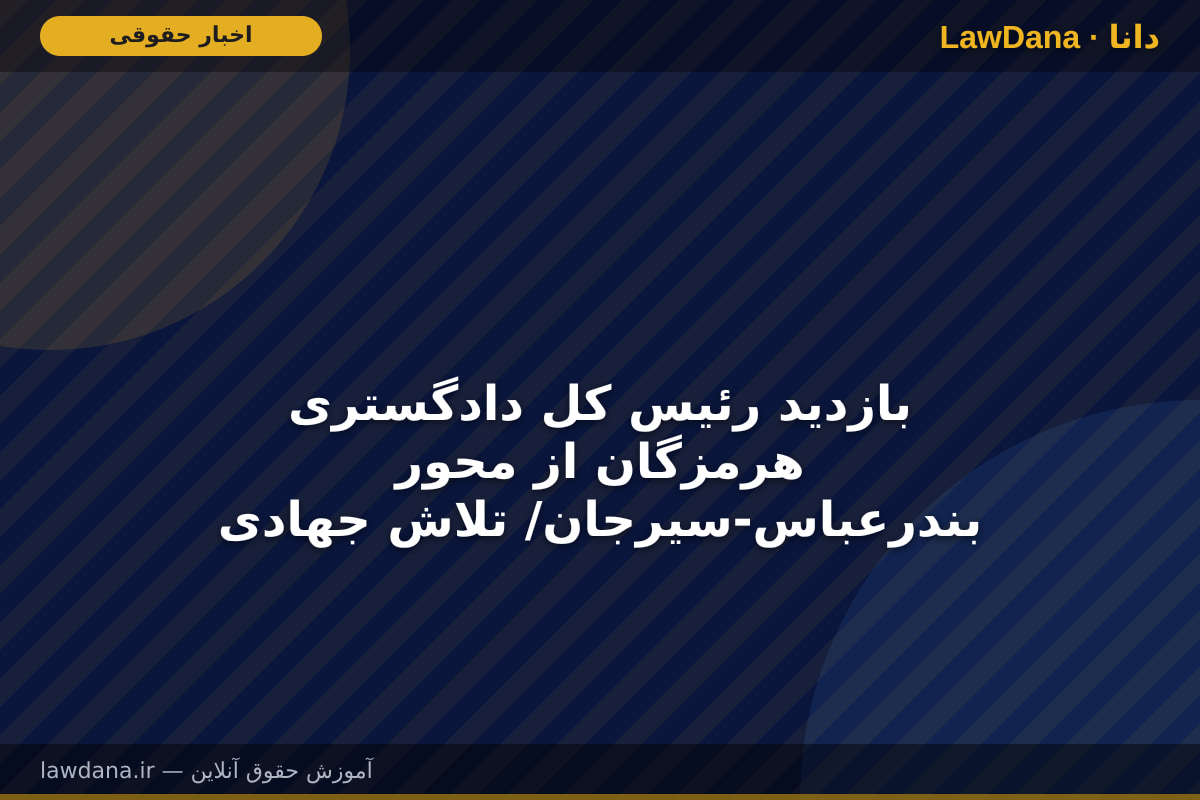 بازدید رئیس کل دادگستری هرمزگان از محور بندرعباس-سیرجان/ تلاش جهادی برای تثبیت امنیت و تردد در شریان‌های حیاتی استان