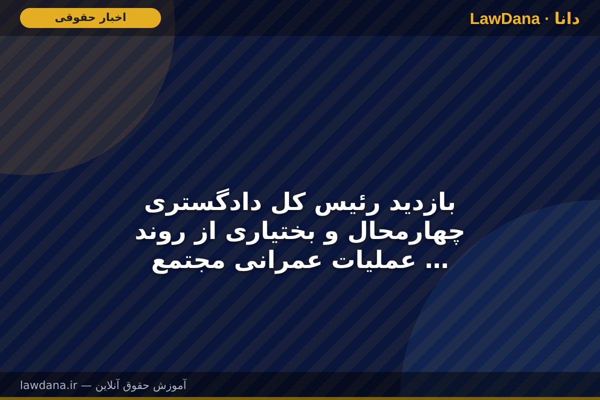 بازدید رئیس کل دادگستری چهارمحال و بختیاری از روند عملیات عمرانی مجتمع قضایی استان
