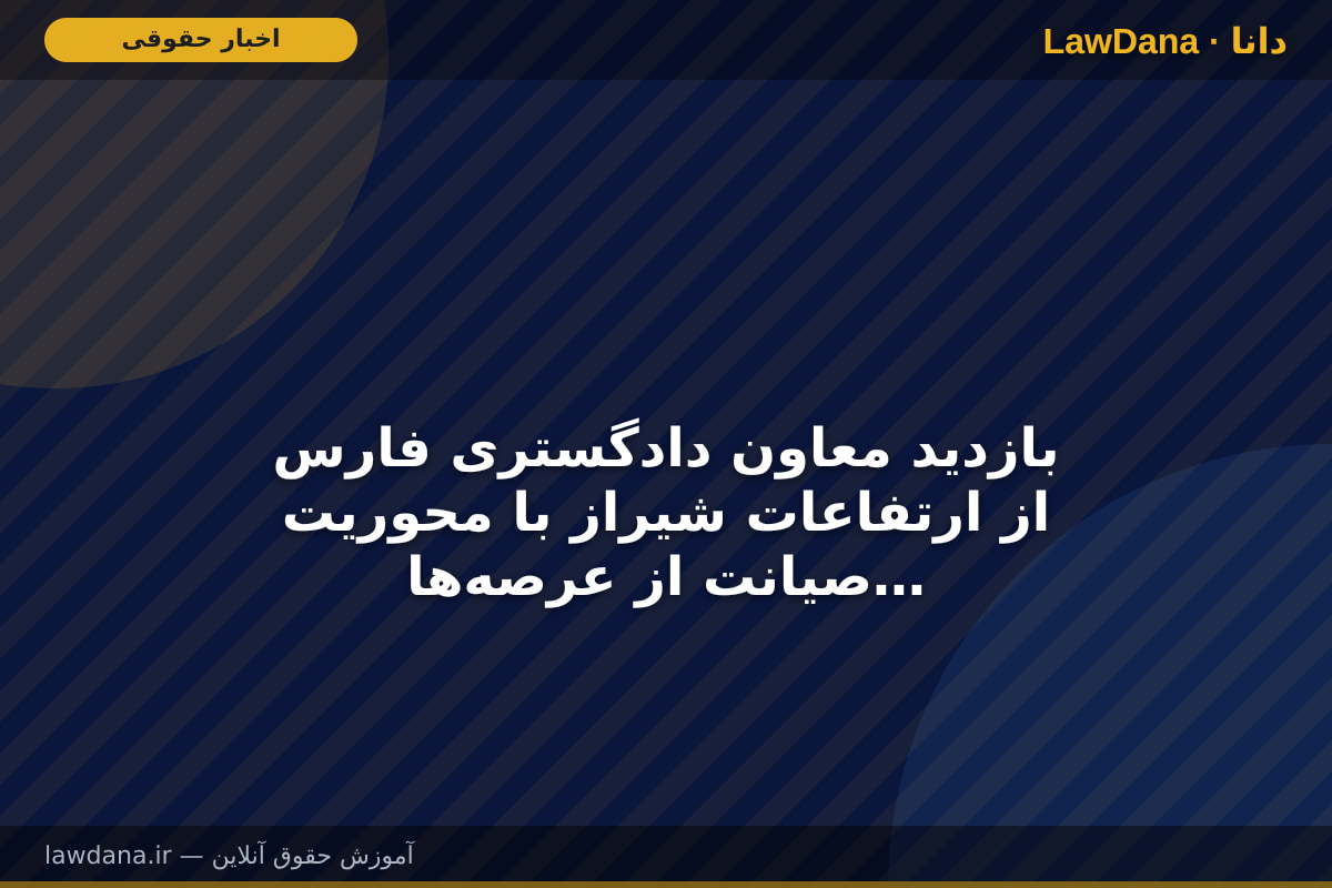 بازدید معاون دادگستری فارس از ارتفاعات شیراز با محوریت صیانت از عرصه‌های طبیعی