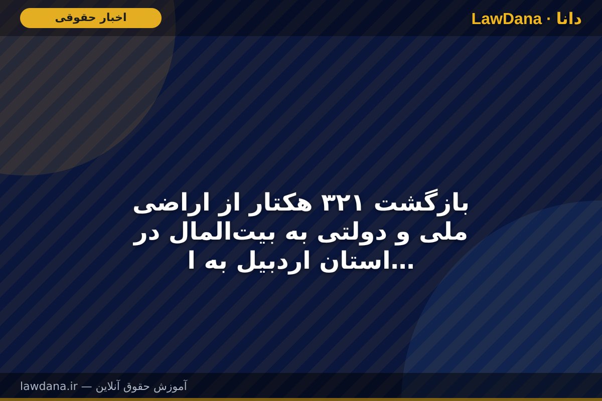 بازگشت ۳۲۱ هکتار از اراضی ملی و دولتی به بیت‌المال در استان اردبیل به ارزش ۲۶۱ میلیارد تومان در سه‌ماهه نخست سال ۱۴۰۵