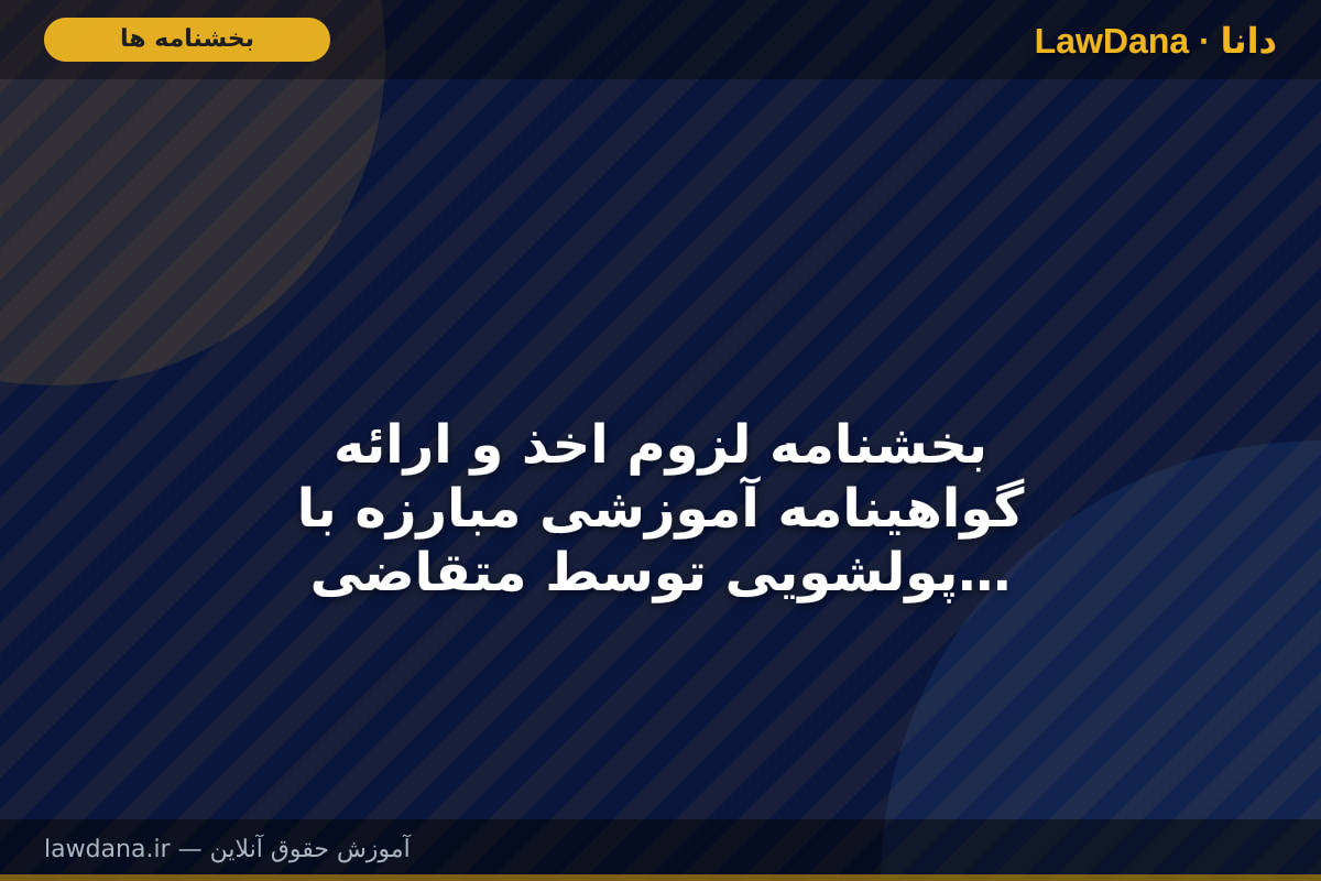 بخشنامه لزوم اخذ و ارائه گواهینامه آموزشی مبارزه با پولشویی توسط متقاضیان سردفتری و دفتریاری