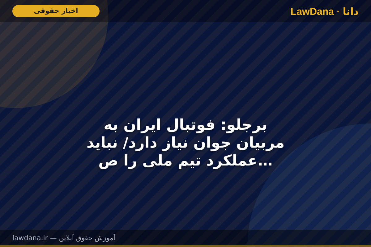 برجلو: فوتبال ایران به مربیان جوان نیاز دارد/ نباید عملکرد تیم ملی را صرفاً با نتیجه نهایی قضاوت کرد