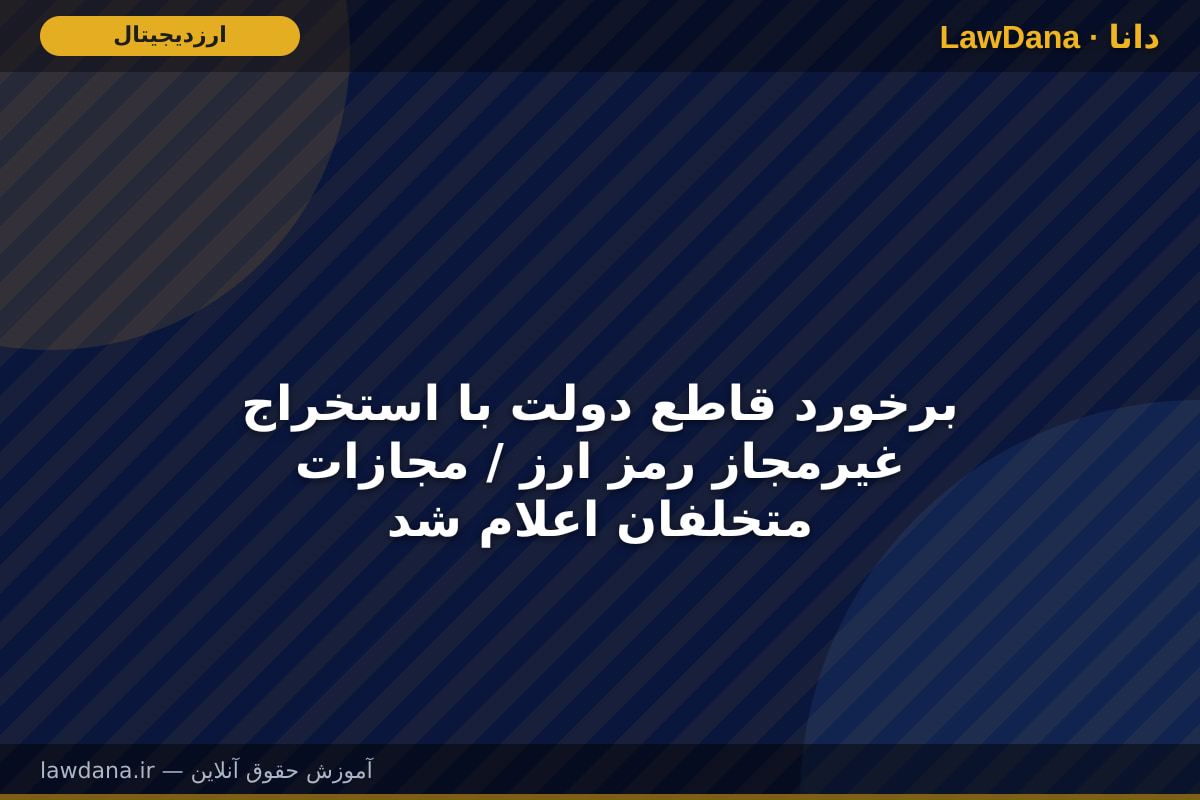 برخورد قاطع دولت با استخراج غیرمجاز رمز ارز / مجازات متخلفان اعلام شد