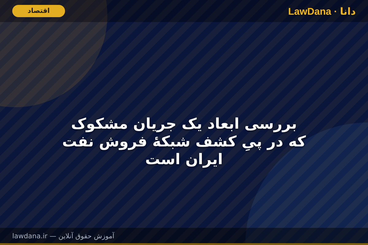 بررسی ابعاد یک جریان مشکوک که در پیِ کشف شبکهٔ فروش نفت ایران است