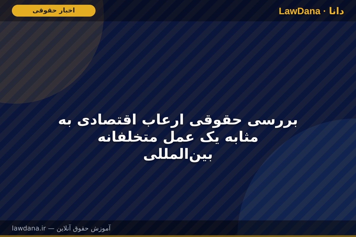 بررسی حقوقی ارعاب اقتصادی به مثابه یک عمل متخلفانه بین‌المللی