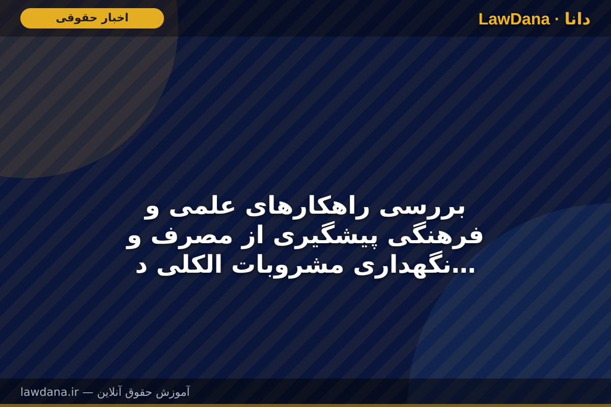 بررسی راهکارهای علمی و فرهنگی پیشگیری از مصرف و نگهداری مشروبات الکلی در قم