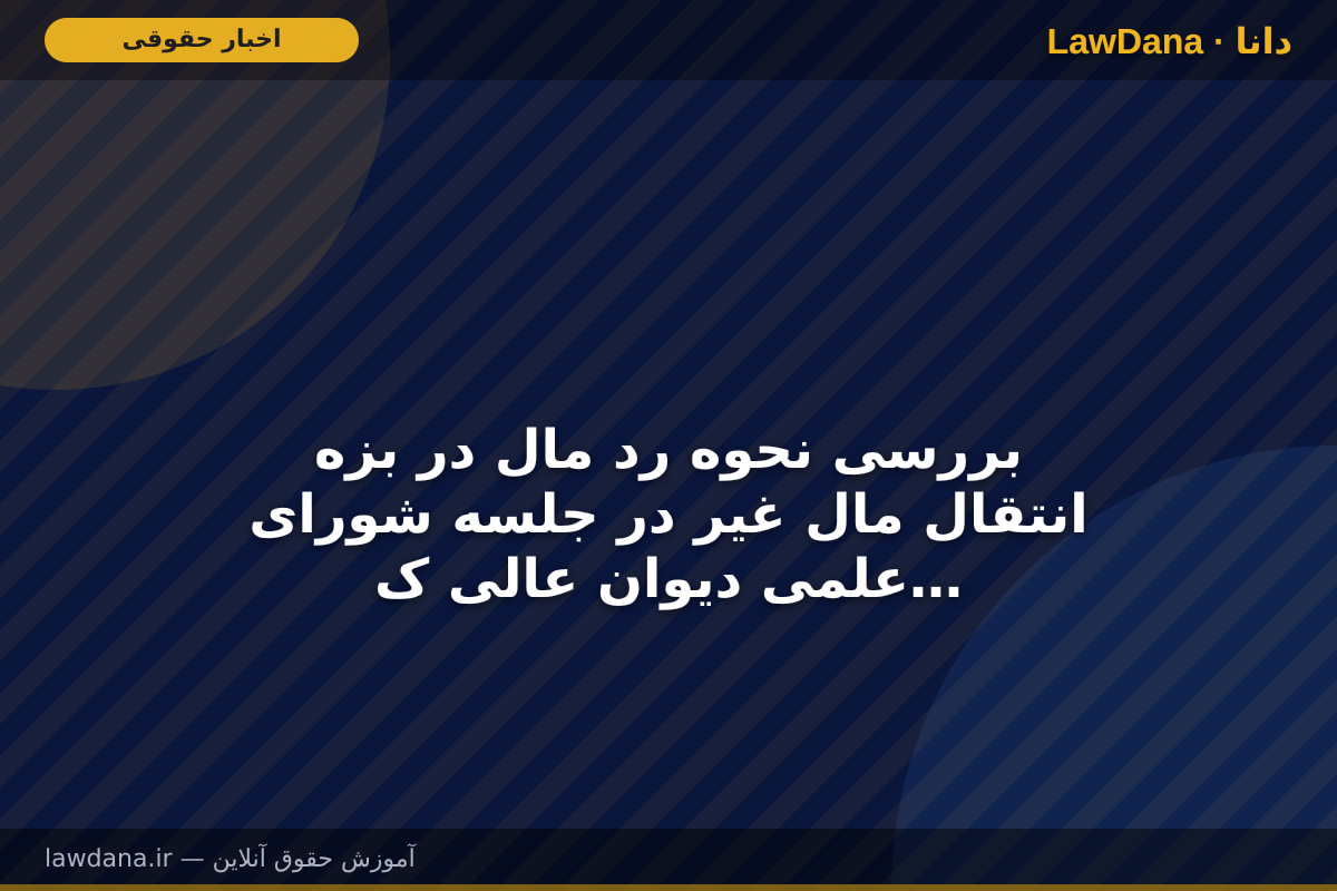 بررسی نحوه رد مال در بزه انتقال مال غیر در جلسه شورای علمی دیوان عالی کشور