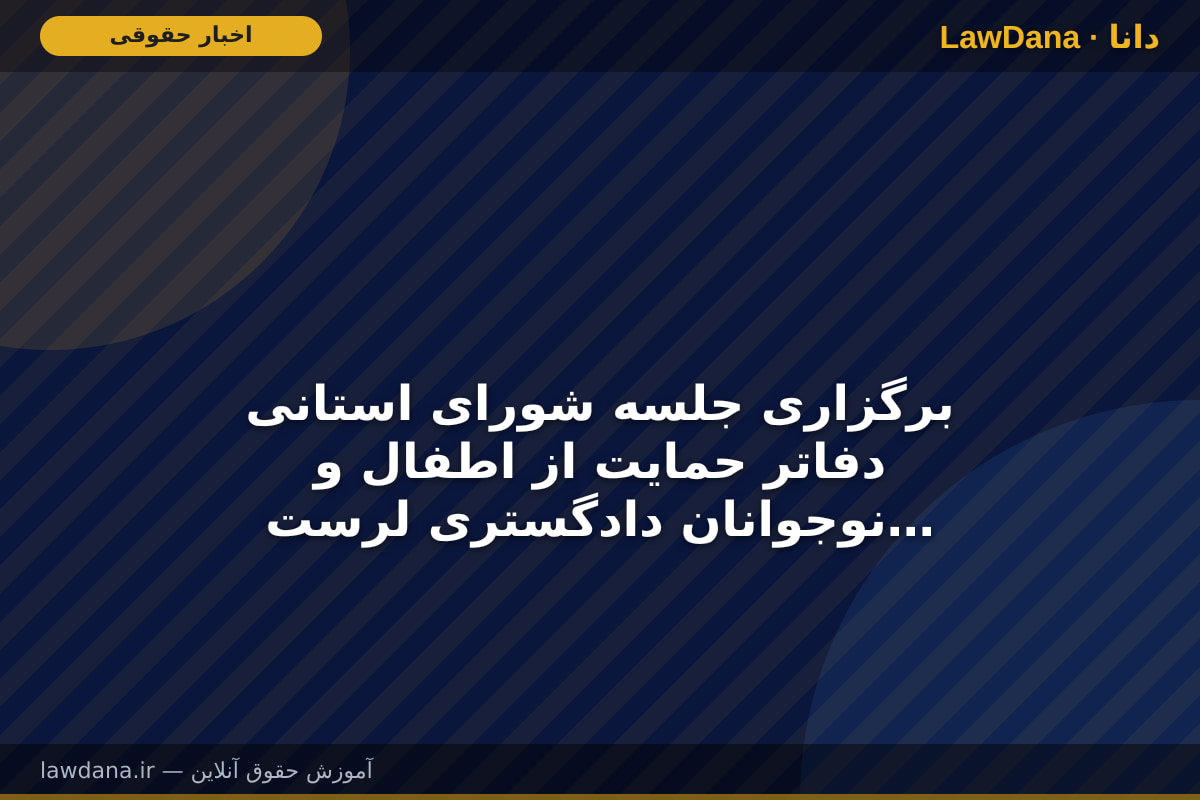 برگزاری جلسه شورای استانی دفاتر حمایت از اطفال و نوجوانان دادگستری لرستان