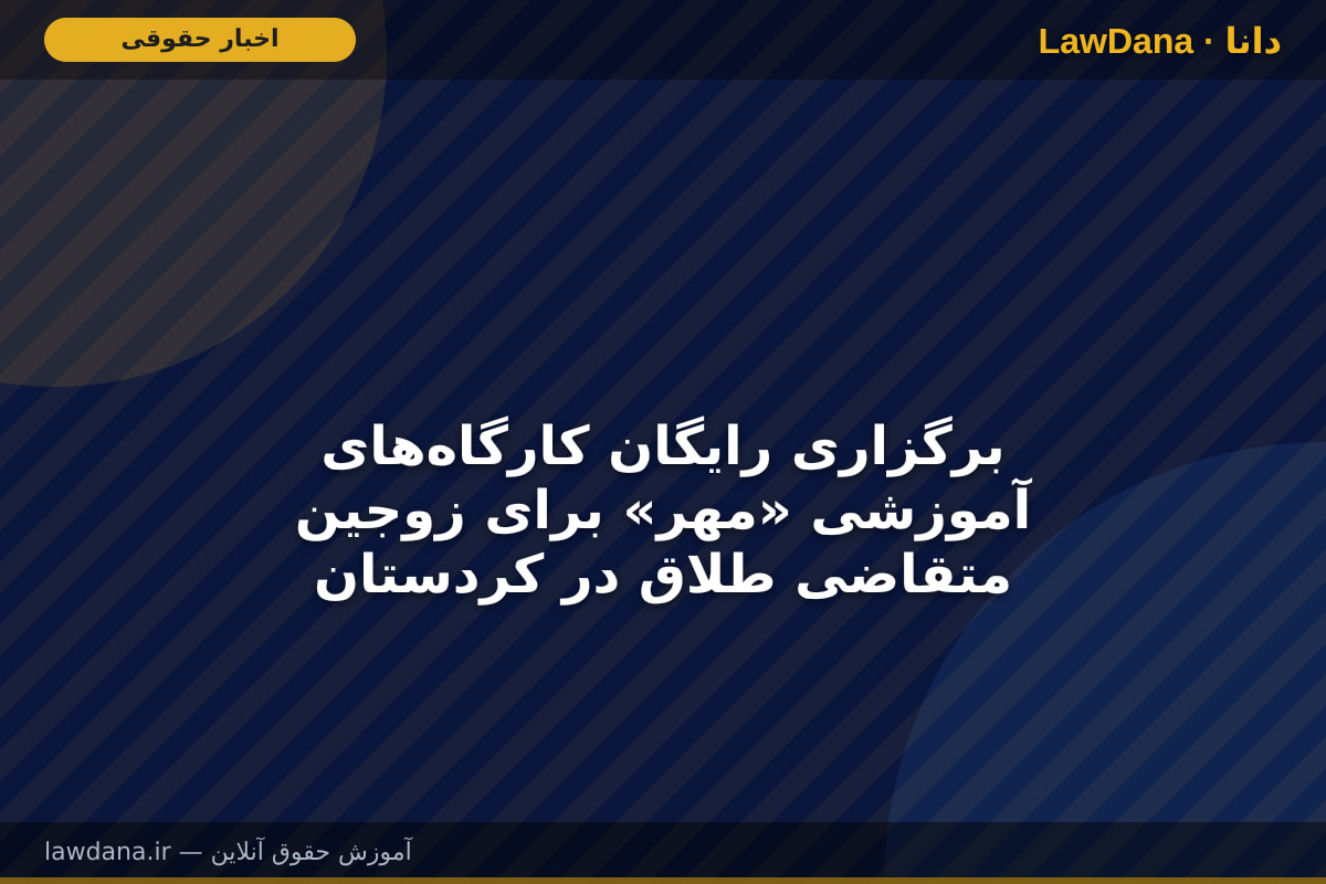 برگزاری رایگان کارگاه‌های آموزشی «مهر» برای زوجین متقاضی طلاق در کردستان