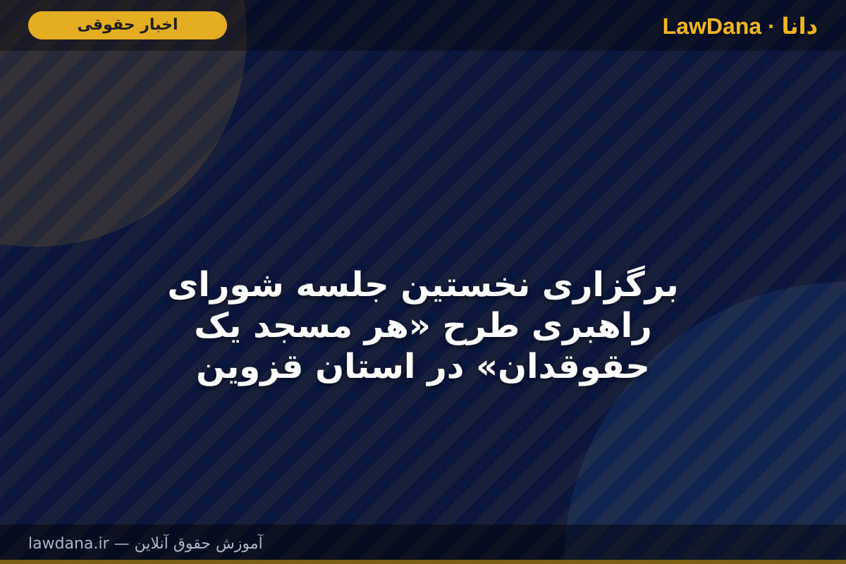 برگزاری نخستین جلسه شورای راهبری طرح «هر مسجد یک حقوقدان» در استان قزوین