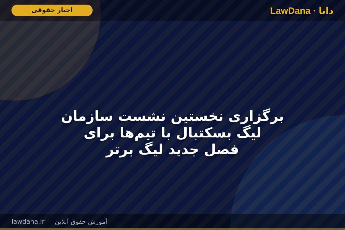 برگزاری نخستین نشست سازمان لیگ بسکتبال با تیم‌ها برای فصل جدید لیگ برتر