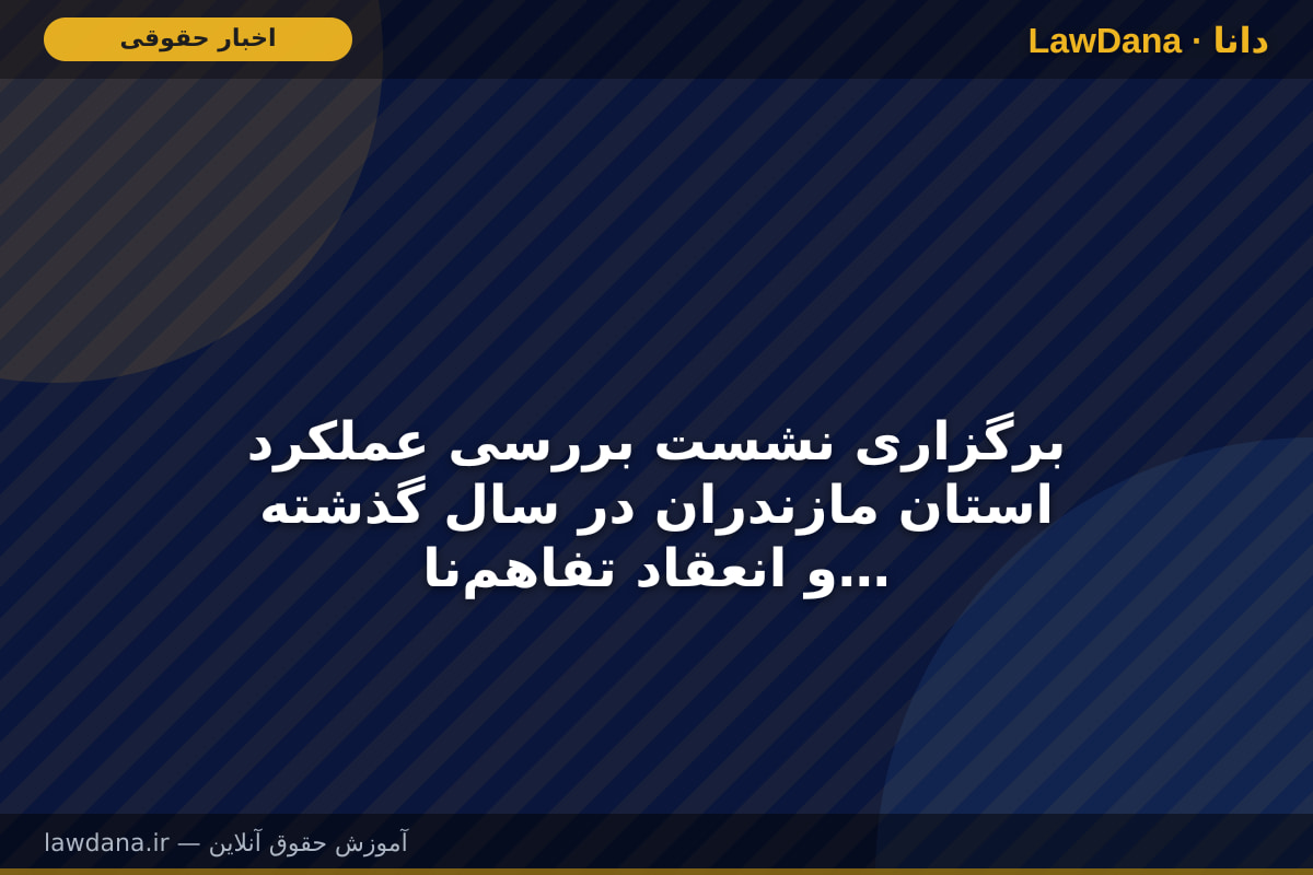 برگزاری نشست بررسی عملکرد استان مازندران در سال گذشته و انعقاد تفاهم‌نامه اعتباری
