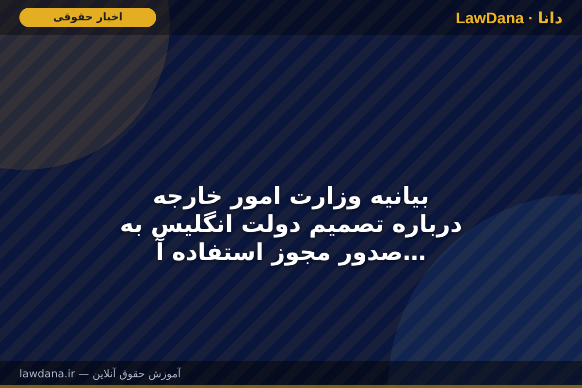 بیانیه وزارت امور خارجه درباره تصمیم دولت انگلیس به صدور مجوز استفاده آمریکا از پایگاهها و امکانات این کشور در جنگ غیرقانونی علیه ایران