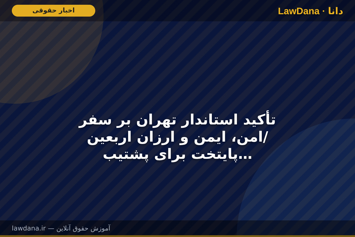 تأکید استاندار تهران بر سفر امن، ایمن و ارزان اربعین/ پایتخت برای پشتیبانی از زائران مسیر مهران پای کار است