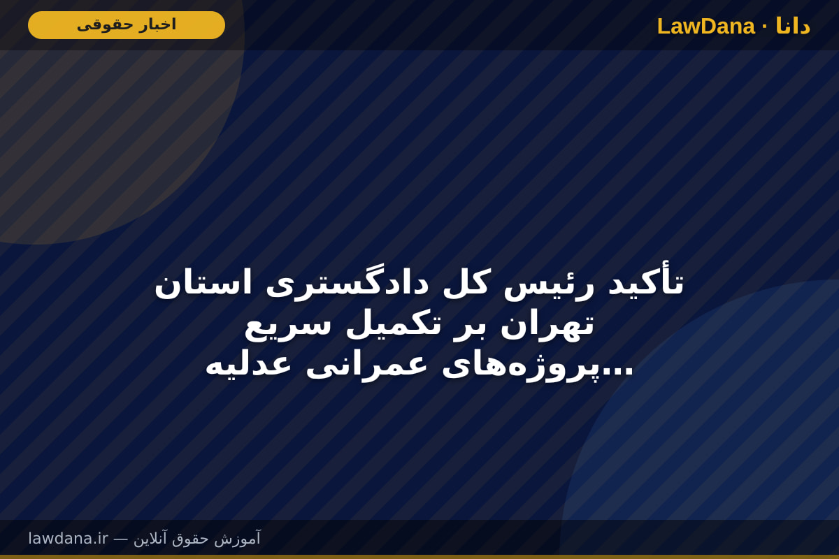 تأکید رئیس کل دادگستری استان تهران بر تکمیل سریع پروژه‌های عمرانی عدلیه در پایتخت