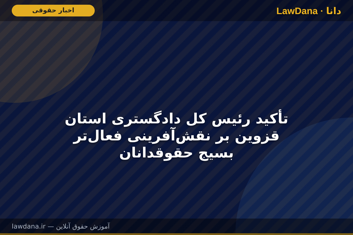 تأکید رئیس کل دادگستری استان قزوین بر نقش‌آفرینی فعال‌تر بسیج حقوقدانان