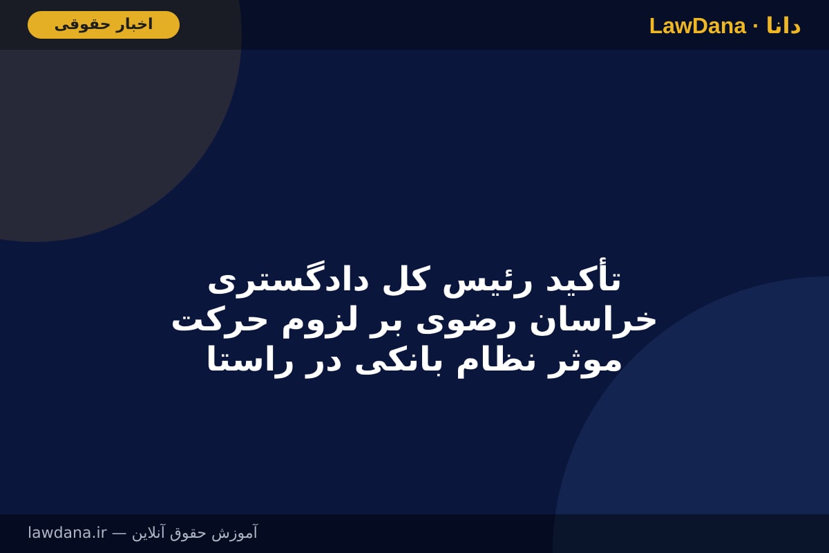 تأکید رئیس کل دادگستری خراسان رضوی بر لزوم حرکت موثر نظام بانکی در راستای توسعه کشور
