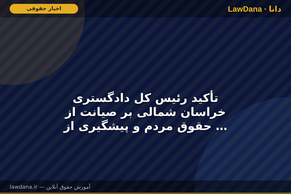 تأکید رئیس کل دادگستری خراسان شمالی بر صیانت از حقوق مردم و پیشگیری از اختلافات از طریق بازدید‌های میدانی و سازش‌محوری